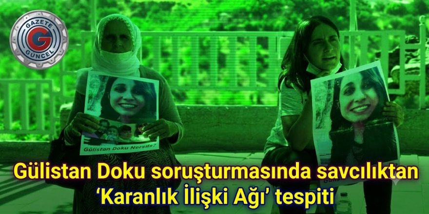 Gülistan Doku soruşturmasında savcılıktan 'Karanlık İlişki Ağı' tespiti