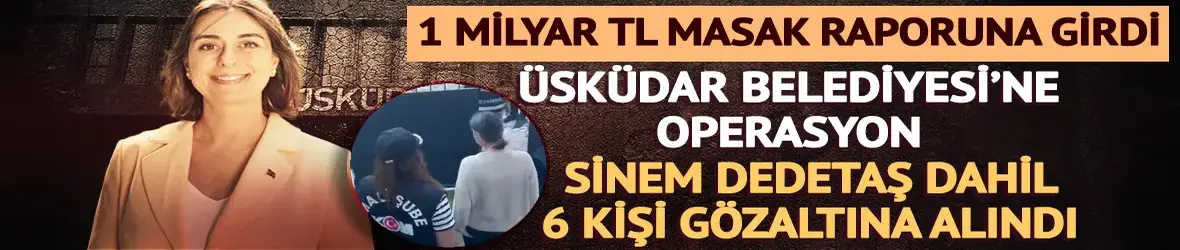 Üsküdar Belediyesi'ne yolsuzluk operasyonu! Başkan Sinem Dedetaş gözaltına alındı