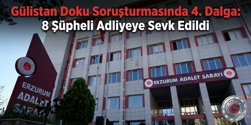 Gülistan Doku Soruşturmasında 4. Dalga: 8 Şüpheli Adliyeye Sevk Edildi