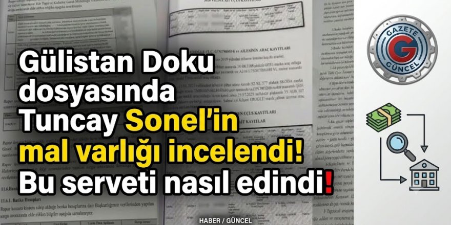 Gülistan Doku dosyasında Tuncay Sonel’in mal varlığı incelendi! Bu serveti nasıl edindi!