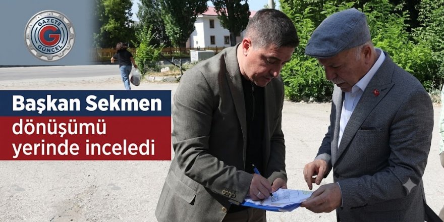 Başkan Sekmen dönüşümü yerinde inceledi
