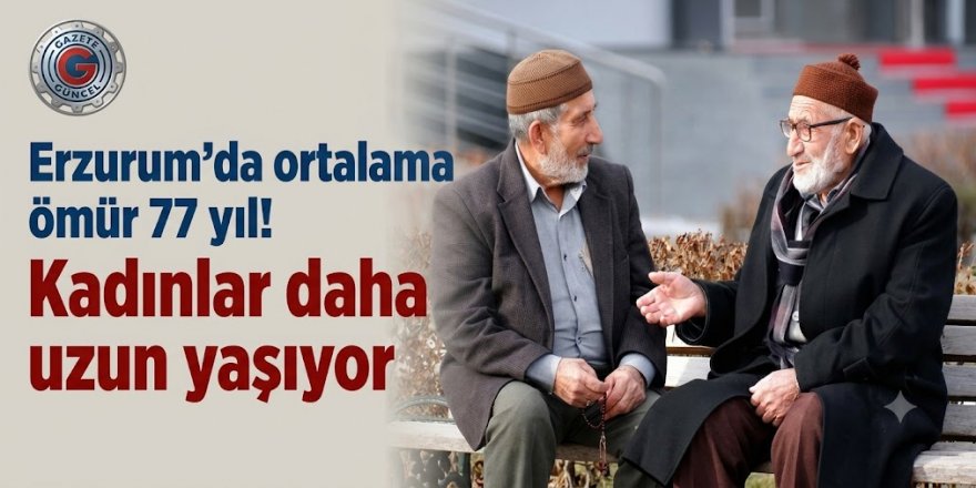 Erzurum'da ortalama ömür 77 yıl! Kadınlar daha uzun yaşıyor