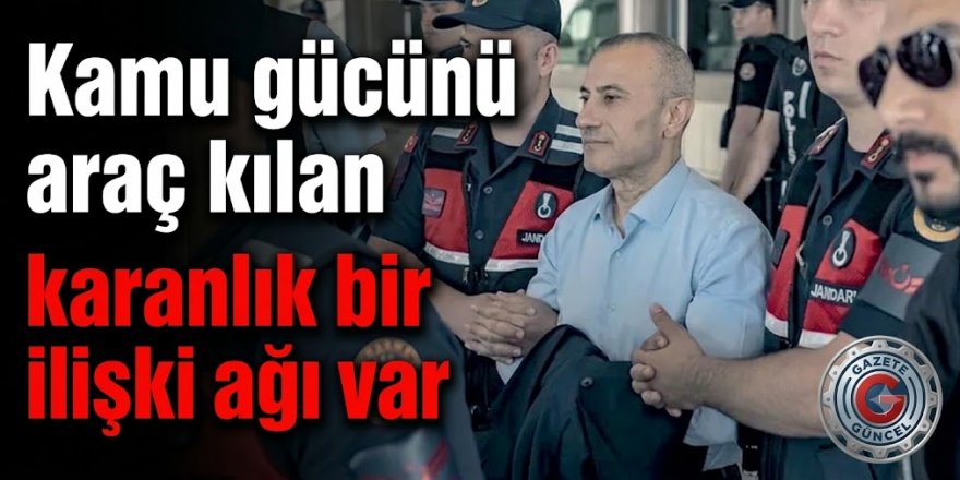 ‘Kamu gücünü araç kılan karanlık bir ilişki ağı var’