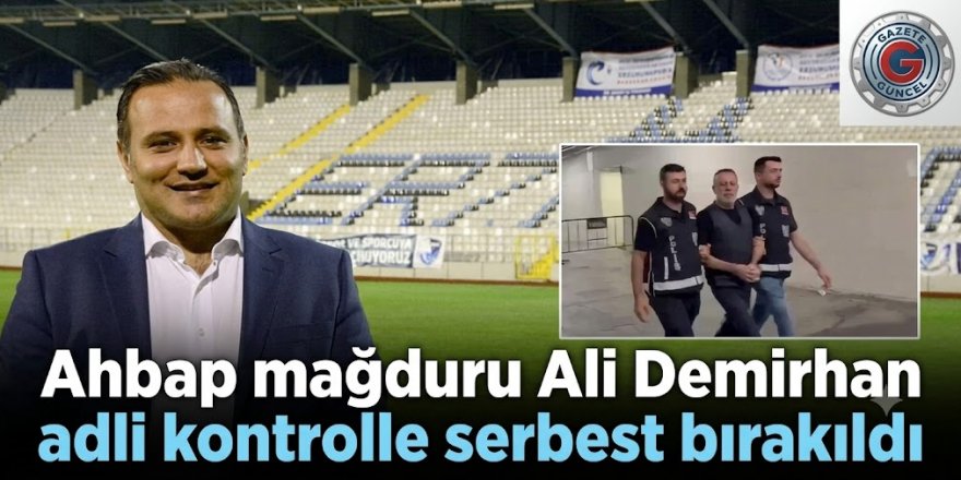 Ahbap kurbanı Ali Demirhan adli kontrolle serbest bırakıldı