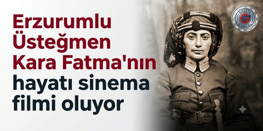 Erzurumlu Üsteğmen Kara Fatma'nın hayatı sinema filmi oluyor