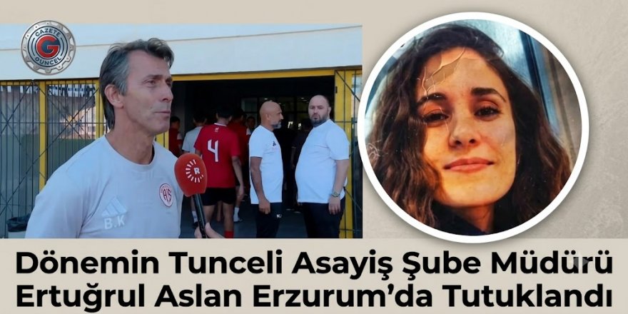 Gülistan Doku Soruşturmasında Kritik Gelişme: Dönemin Tunceli Asayiş Şube Müdürü Ertuğrul Aslan Tutuklandı