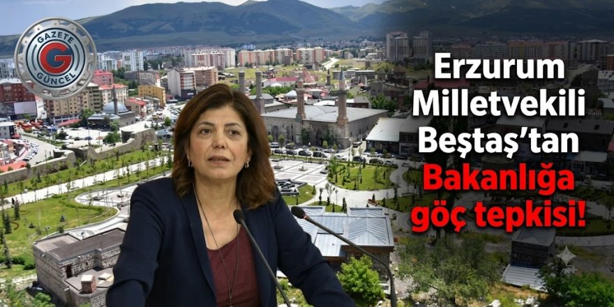 Erzurum Milletvekili Beştaş’tan Bakanlığa göç tepkisi!