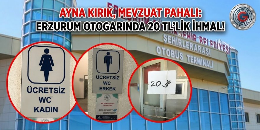 AYNA KIRIK, MEVZUAT PAHALI: ERZURUM OTOGARINDA 20 TL'LİK İHMAL!