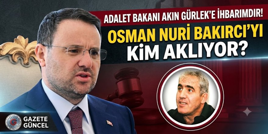 ADALET BAKANI AKIN GÜRLEK'E AÇIK İHBAR! BAKIRCI'YI KİM KORUYOR?