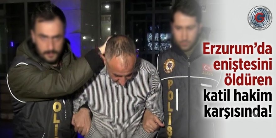 Erzurum'da eniştesini öldüren katil hakim karşısında!