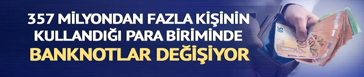 357 milyondan fazla kişinin kullandığı banknotlar değişiyor