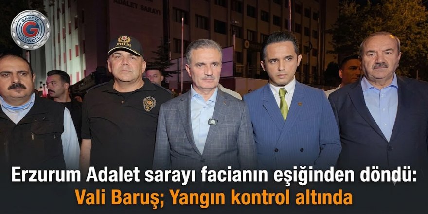 Erzurum Adalet sarayı faciadan dondu: Vali Baruş; Yangın kontrol altında