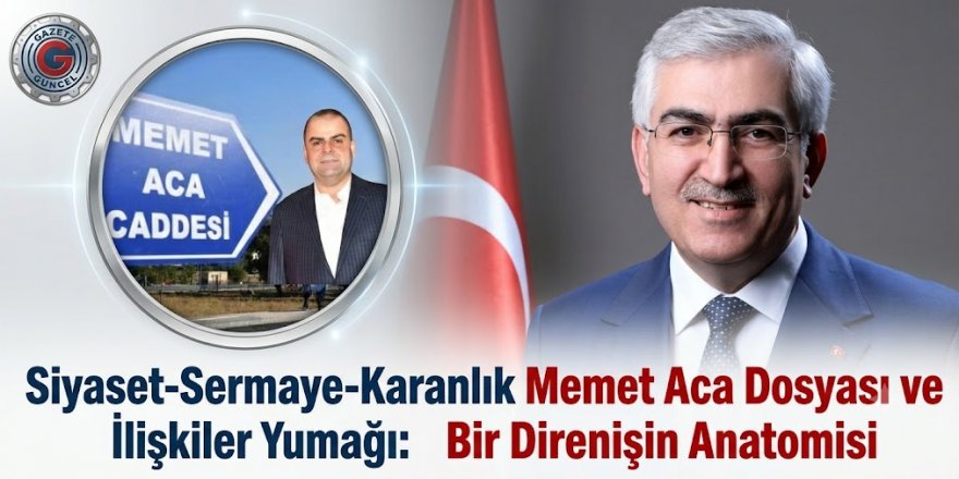 Siyaset-Sermaye-Karanlık İlişkiler Yumağı: Memet Aca Dosyası ve Bir Direnişin Anatomisi