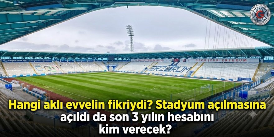 Erzurum'da stadyum bilmecesi: Hangi aklı evvelin fikriydi?