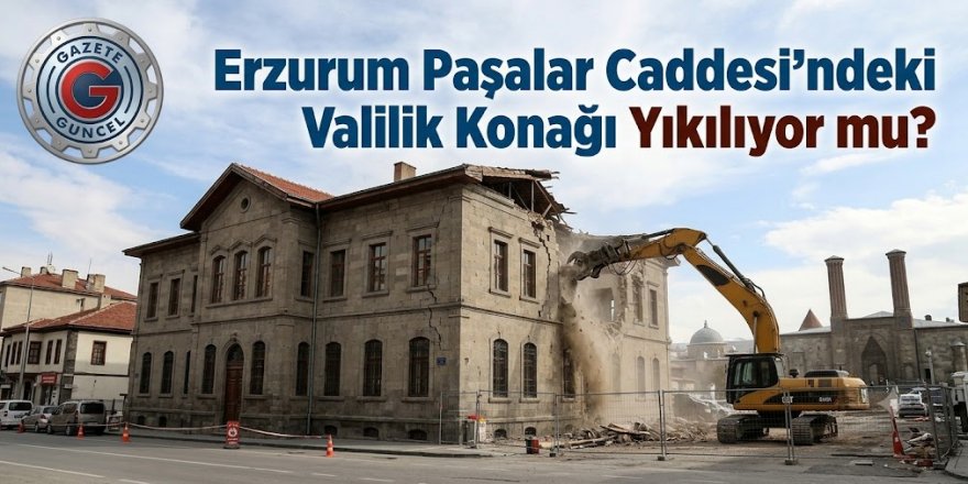 Erzurum Paşalar Caddesi'ndeki Valilik Konağı Yıkılıyor mu?