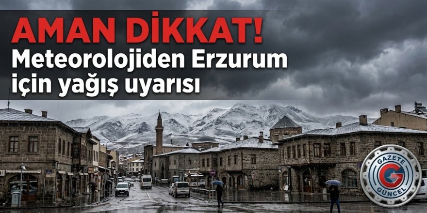 Aman dikkat! Meteoroloji Erzurum'u uyardı