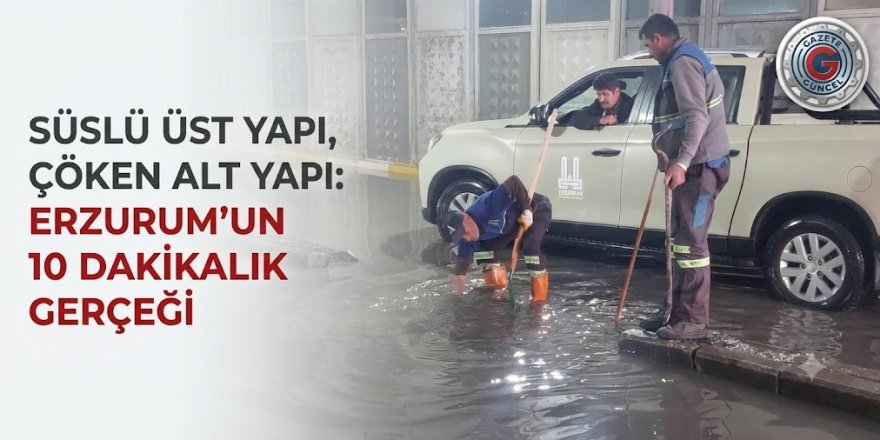 SÜSLÜ ÜST YAPI, ÇÖKEN ALT YAPI: ERZURUM’UN 10 DAKİKALIK GERÇEĞİ