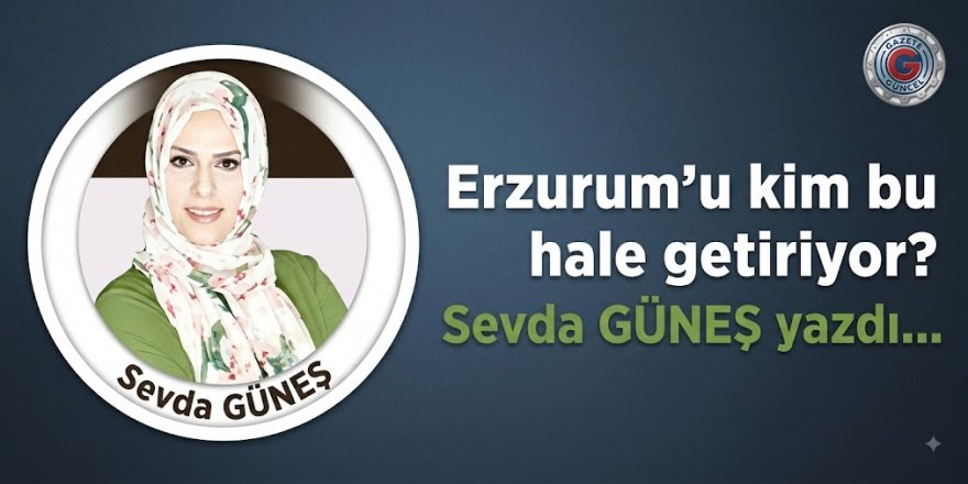 Erzurum'u kim bu hale getiriyor?