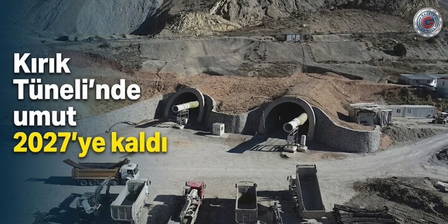 Kırık Tüneli'nde umut 2027'ye kaldı