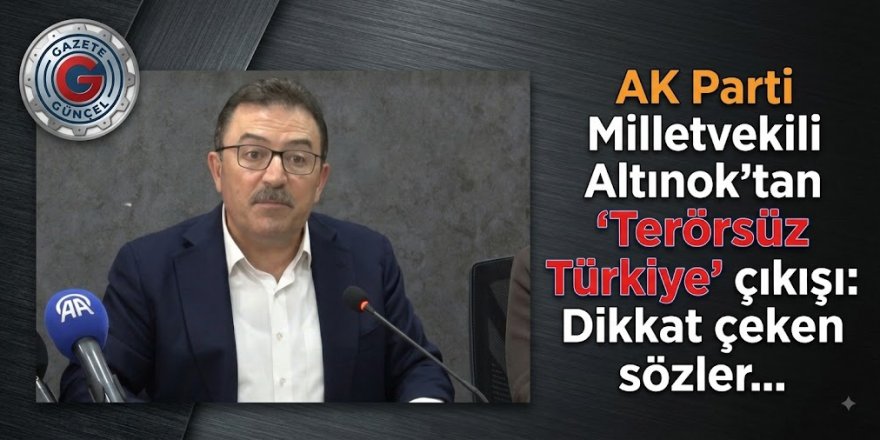 AK Parti Milletvekili Altınok'tan "Terörsüz Türkiye" çıkışı: Dikkat çeken sözler…