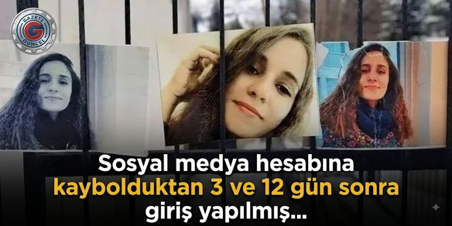 Sosyal medya hesabına kaybolduktan 3 ve 12 gün sonra giriş yapılmış...