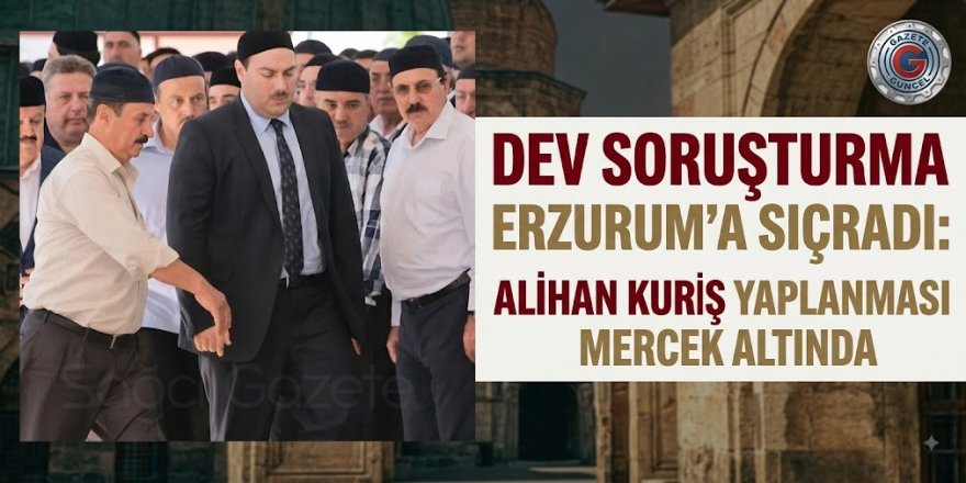 Dev Soruşturma Erzurum’a Sıçradı!