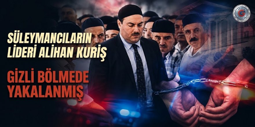 Detaylar ortaya çıkıyor! Süleymancıların lideri Alihan Kuriş gizli bölmede yakalanmış