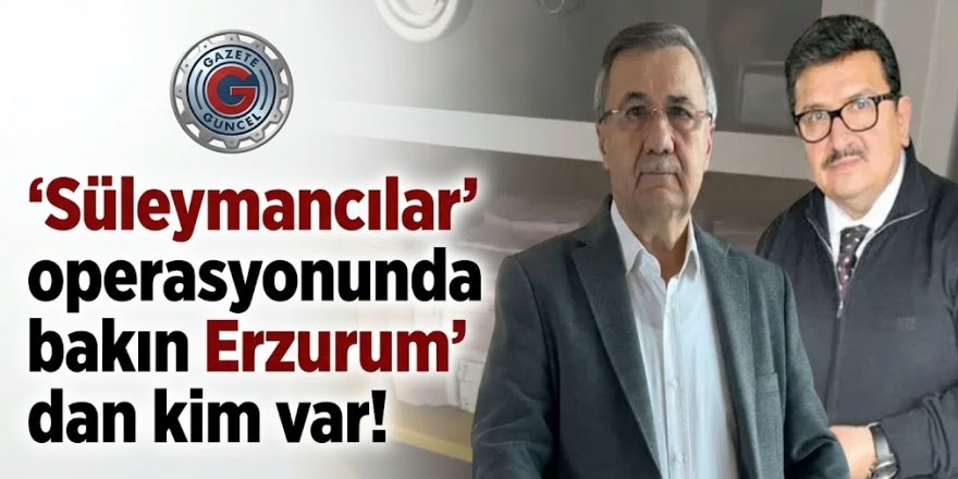 Süleymancılar' operasyonunda bakın Erzurum'dan kim var!