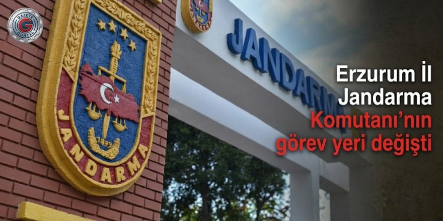 Erzurum İl Jandarma Komutanı'nın görev yeri değişti