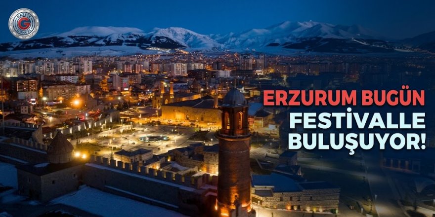 Erzurum bugün festivalle buluşuyor!