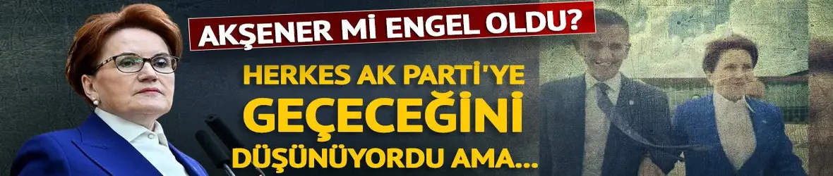 AK Parti'ye geçmesini Meral Akşener mi engelledi?