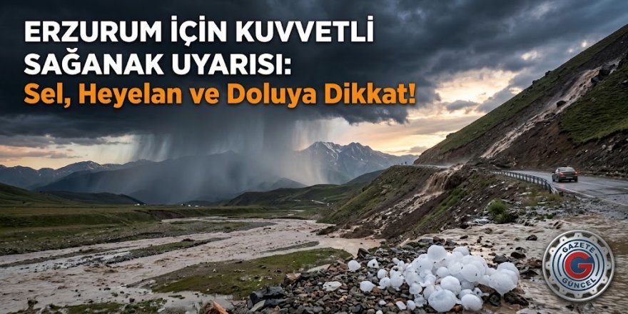 Erzurum İçin Kuvvetli Sağanak Uyarısı: Sel, Heyelan ve Doluya Dikkat!