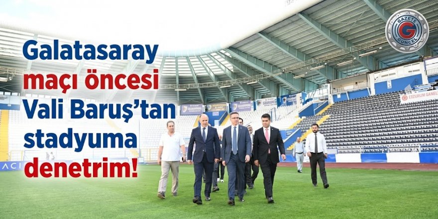 Galatasaray maçı öncesi Vali Baruş'tan stadyuma denetim!