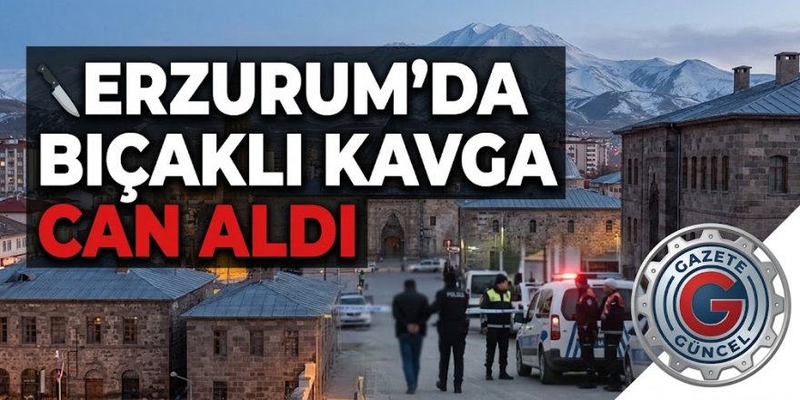 Erzurum yakutiye'de bıçaklı kavga: 1 ölü, 1 yaralı