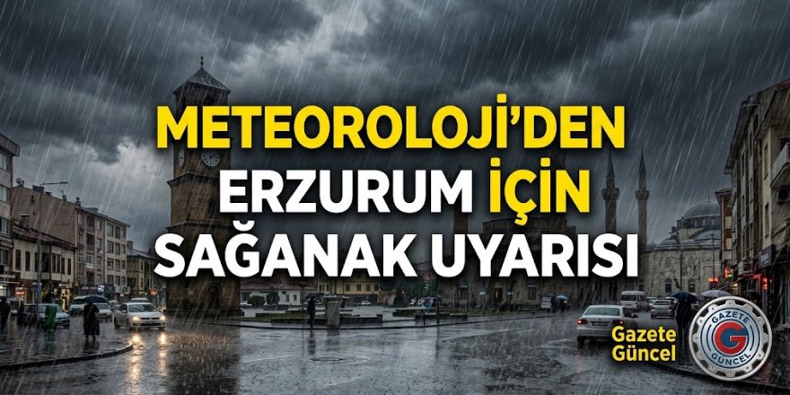 Meteoroloji'den Erzurum İçin Sağanak Uyarısı