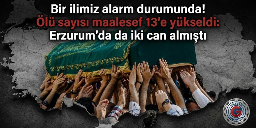 Bir ilimiz alarm durumunda! Ölü sayısı maalesef 13'e yükseldi