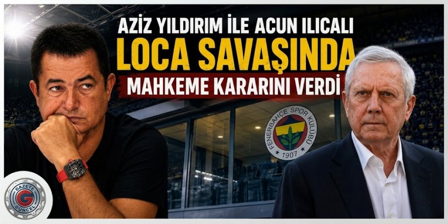 Aziz Yıldırım ile Acun Ilıcalı arasındaki loca savaşında mahkeme kararını verdi
