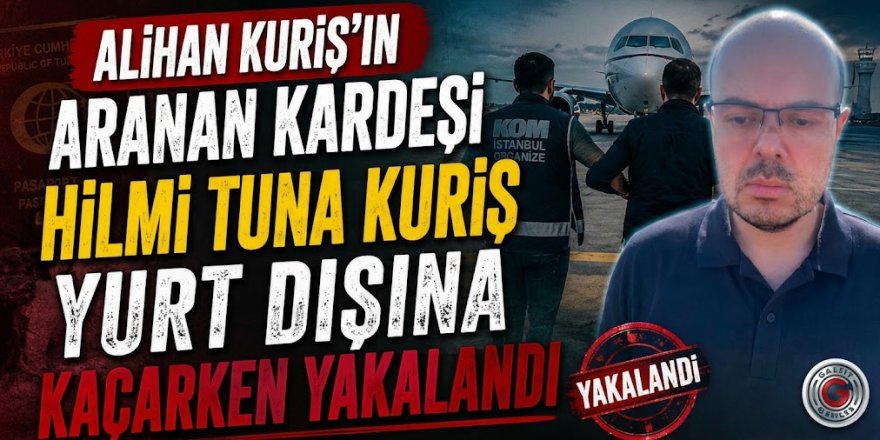 Alihan Kuriş'in aranan kardeşi Hilmi Tuna Kuriş yurt dışına kaçarken yakalandı