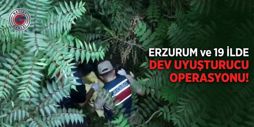 Erzurum ve 19 ilde dev uyuşturucu operasyonu!