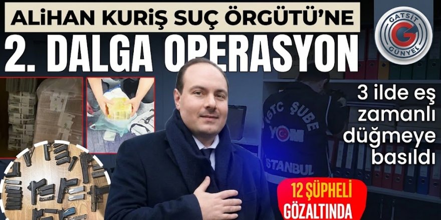 Alihan Kuriş Suç Örgütüne yönelik ikinci dalga operasyon: 12 şüpheli gözaltında!