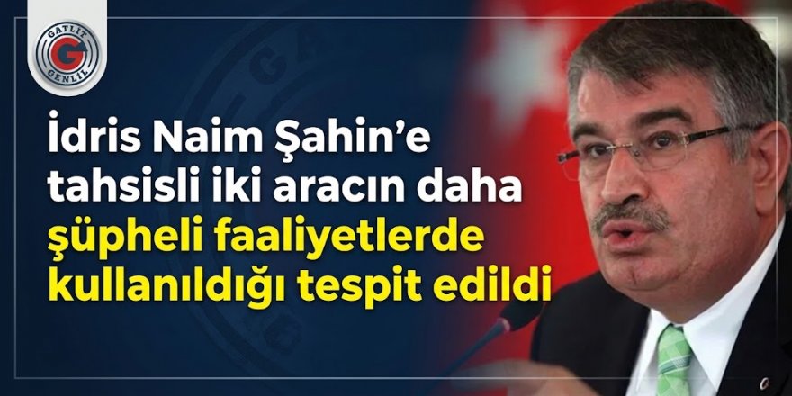 İdris Naim Şahin'e tahsisli iki aracın daha şüpheli faaliyetlerde kullanıldığı tespit edildi