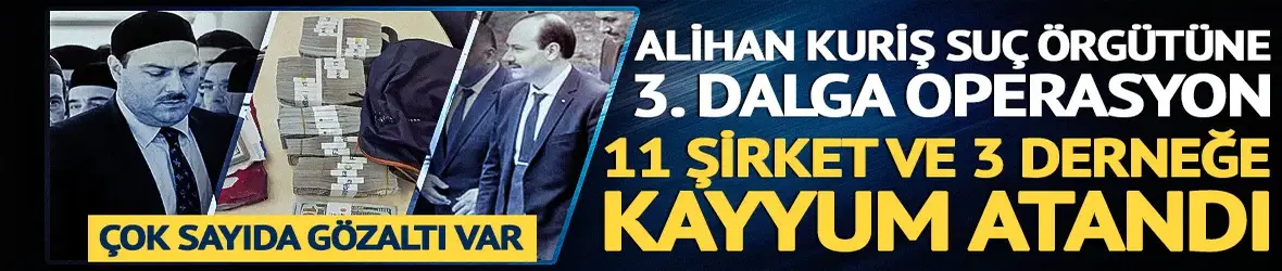 Alihan Kuriş operasyonunda 3. dalga! 54 gözaltı, 11 şirkete kayyum kararı