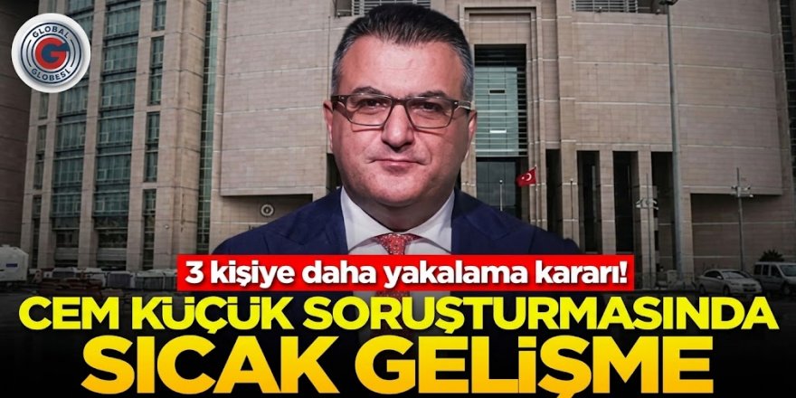 Cem Küçük soruşturmasında 3 kişi hakkında yakalama kararı