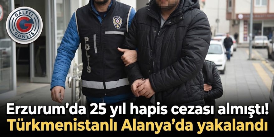 Erzurum'da 25 yıl hapis cezası almıştı! Türkmenistanlı Alanya'da yakalandı