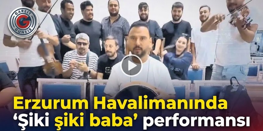 Erzurum Havalimanında ‘Şiki şiki baba’ performansı