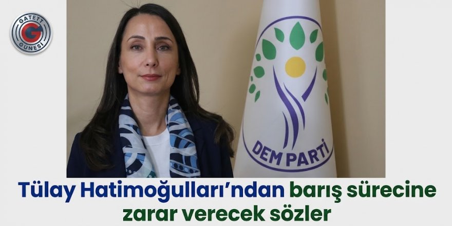 Tülay Hatimoğulları'ndan barış sürecine zarar verecek sözler