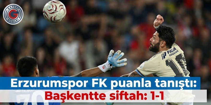 Erzurumspor FK puanla tanıştı: Başkentte siftah: 1-1