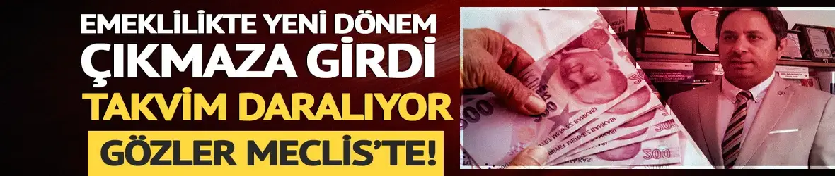 Emeklilikte yeni dönem çıkmaza girdi: Takvim daralıyor, gözler Meclis'e çevrildi