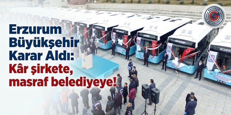 Erzurum Büyükşehir Karar Aldı: Kâr şirkete, masraf belediyeye!