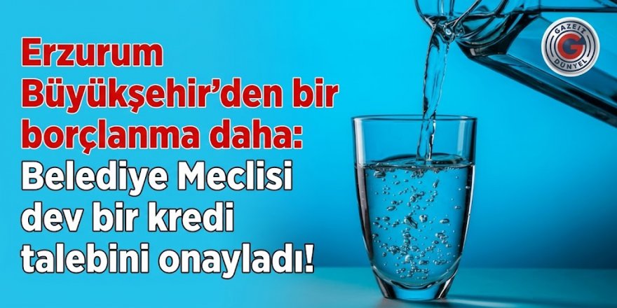 Erzurum Büyükşehir'den bir borçlanma daha: Belediye Meclisi dev bir kredi talebini onayladı!